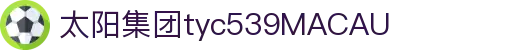 太阳集团tyc539(中国·MACAU)有限公司-欢迎莅临